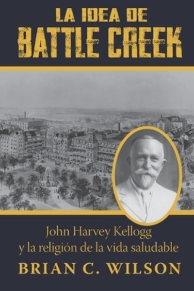 Cover for Brian C Wilson · La idea de Battle Creek: John Harvey Kellogg y la religion de la vida saludable (Paperback Book) (2021)