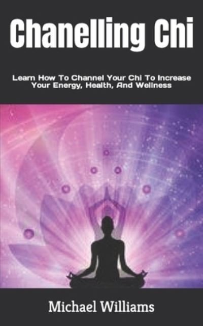 Cover for Michael Williams · Chanelling Chi: Learn How To Channel Your Chi To Increase Your Energy, Health, And Wellness (Pocketbok) (2022)