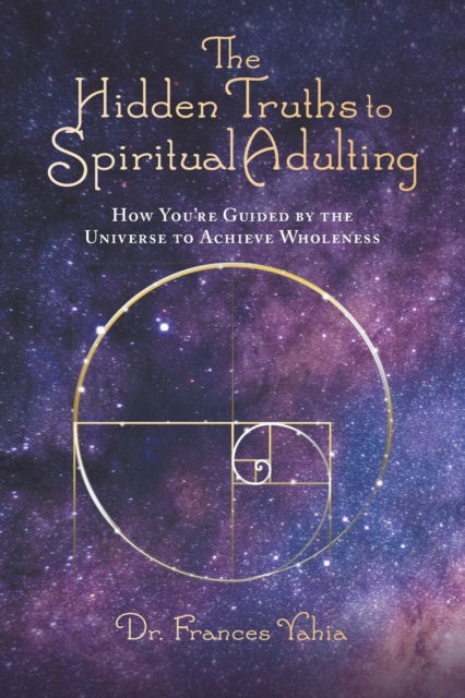 The Hidden Truths to Spiritual Adulting: How You're Guided by the Universe to Achieve Wholeness - Dr Frances Yahia - Books - MindStir Media - 9798985673340 - March 22, 2022