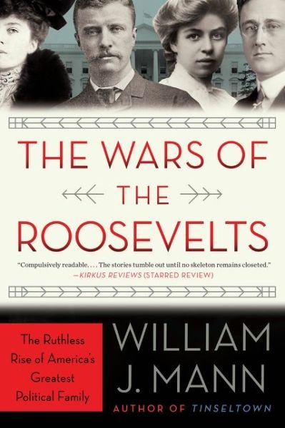 The Wars of the Roosevelts: The Ruthless Rise of America's Greatest Political Family - William J. Mann - Books - HarperCollins Publishers Inc - 9780062383341 - December 5, 2017