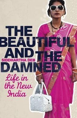 Cover for Siddhartha Deb · The Beautiful and the Damned: Life in the New India (Paperback Book) (2012)