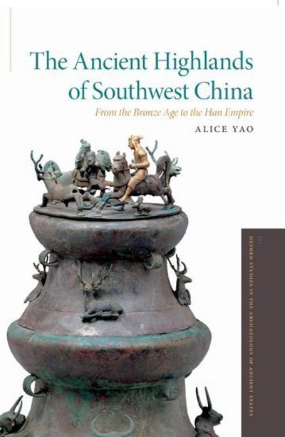 Cover for Yao, Alice (Associate Professor of Anthropology, Associate Professor of Anthropology, University of Chicago) · The Ancient Highlands of Southwest China: From the Bronze Age to the Han Empire - Oxford Studies in the Archaeology of Ancient States (Pocketbok) (2018)