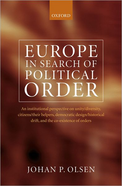 Olsen, Johan P. (Professor and Director of Research, ARENA, Centre for European Studies, University of Oslo, Norway) · Europe in Search of Political Order: An Institutional Perspective on Unity / Diversity, Citizens / their Helpers, Democratic Design / Historical Drift, and the Co-Existence of Orders (Hardcover Book) (2007)