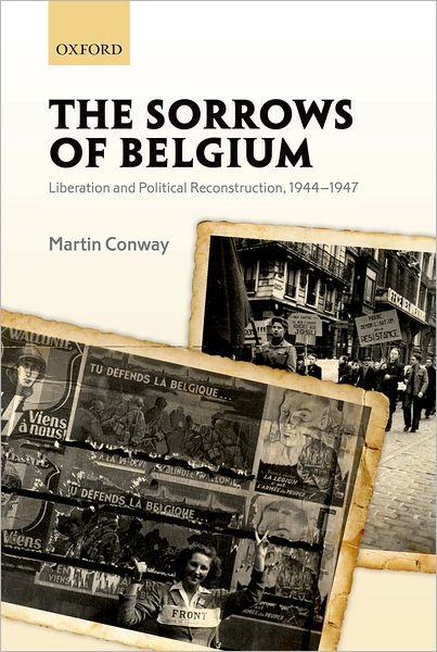 Cover for Conway, Martin (Fellow and Tutor in History, Balliol College, University of Oxford) · The Sorrows of Belgium: Liberation and Political Reconstruction, 1944-1947 (Hardcover bog) (2012)