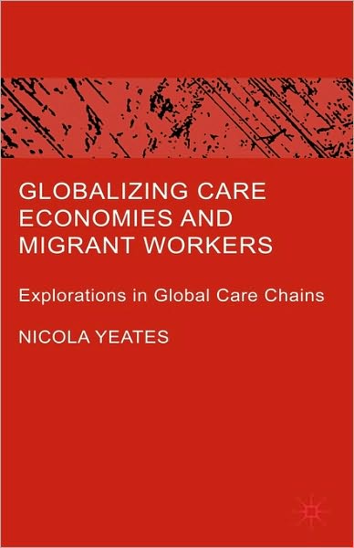 Globalizing Care Economies and Migrant Workers: Explorations in Global Care Chains - N. Yeates - Livros - Palgrave Macmillan - 9780230005341 - 27 de novembro de 2008