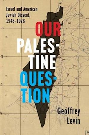 Cover for Geoffrey Levin · Our Palestine Question: Israel and American Jewish Dissent, 1948-1978 (Paperback Book) (2025)