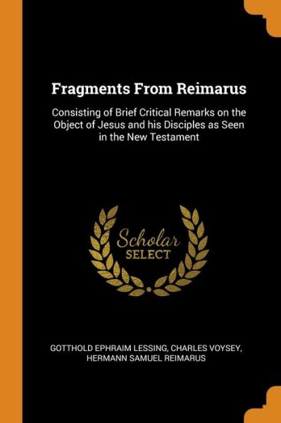 Fragments from Reimarus Consisting of Brief Critical Remarks on the Object of Jesus and His Disciples as Seen in the New Testament - Gotthold Ephraim Lessing - Kirjat - Franklin Classics Trade Press - 9780344603341 - keskiviikko 31. lokakuuta 2018