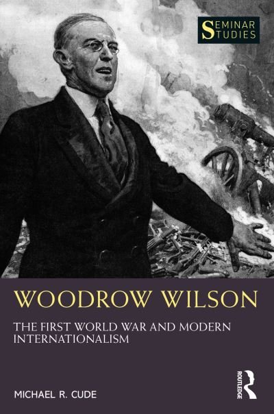 Cover for Cude, Michael R. (Schreiner University, USA) · Woodrow Wilson: The First World War and Modern Internationalism - Seminar Studies (Pocketbok) (2023)