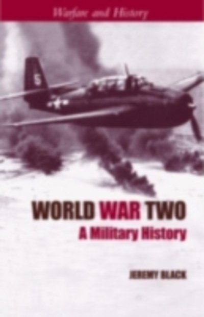Cover for Black, Jeremy (University of Exeter, UK) · World War Two: A Military History - Warfare and History (Innbunden bok) (2003)