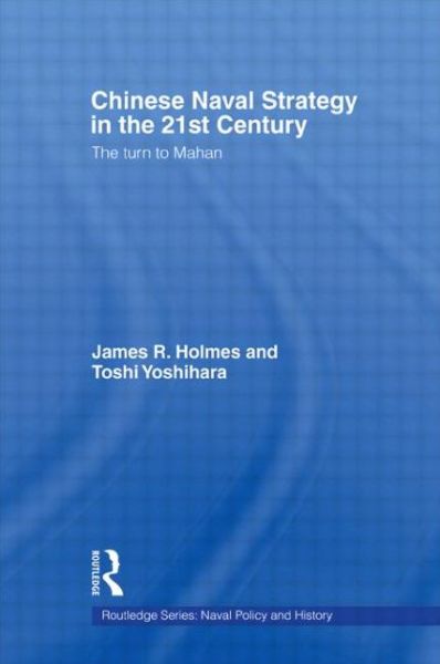 Chinese Naval Strategy in the 21st Century: The Turn to Mahan - Cass Series: Naval Policy and History - James R. Holmes - Books - Taylor & Francis Ltd - 9780415545341 - June 26, 2009