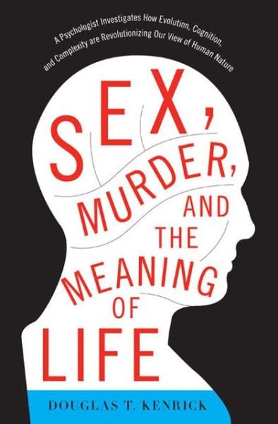 Cover for Douglas Kenrick · Sex, Murder, and the Meaning of Life: A Psychologist Investigates How Evolution, Cognition, and Complexity are Revolutionizing Our View of Human Nature (Pocketbok) [First Trade Paper edition] (2013)