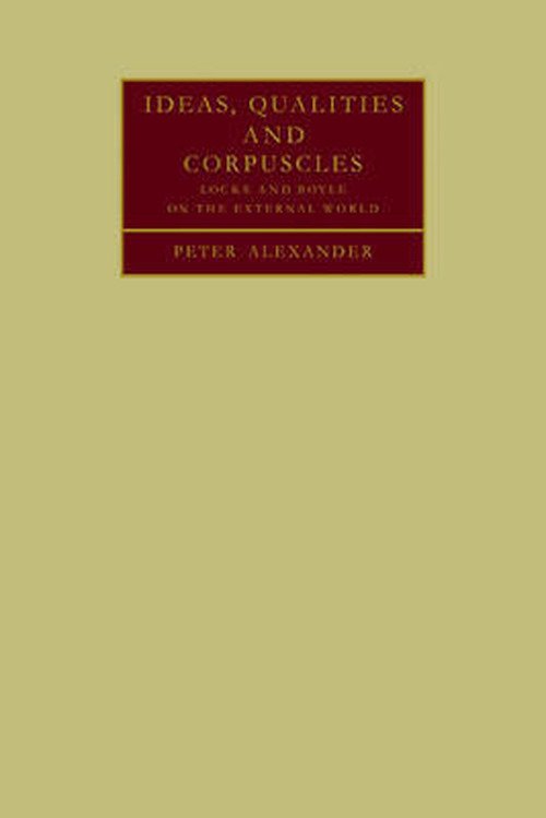 Ideas, Qualities and Corpuscles: Locke and Boyle on the External World - Peter Alexander - Bücher - Cambridge University Press - 9780521107341 - 2. April 2009