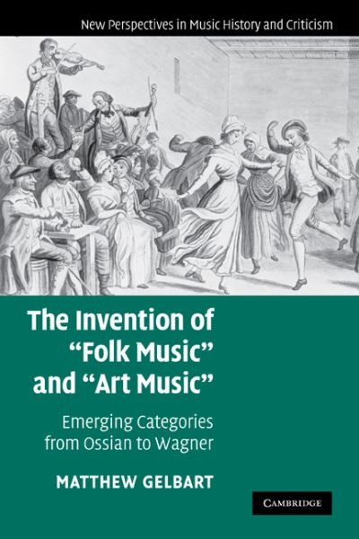 Cover for Gelbart, Matthew (Boston College, Massachusetts) · The Invention of 'Folk Music' and 'Art Music': Emerging Categories from Ossian to Wagner - New Perspectives in Music History and Criticism (Pocketbok) [Reprint edition] (2011)