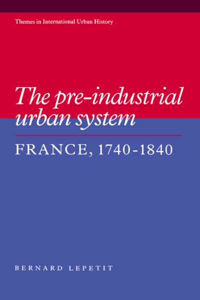 Cover for Lepetit, Bernard (Ecole des Hautes Etudes en Sciences Sociales, Paris) · The Pre-industrial Urban System: France 1740–1840 - Themes in International Urban History (Hardcover Book) (1994)