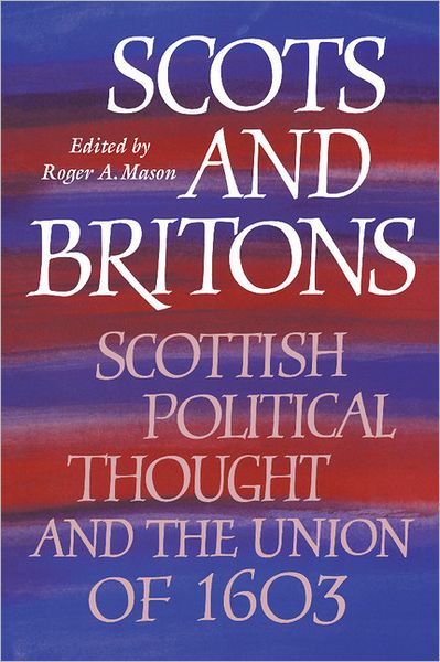 Cover for Mason, Roger A, Professor · Scots and Britons: Scottish Political Thought and the Union of 1603 (Hardcover Book) (1994)