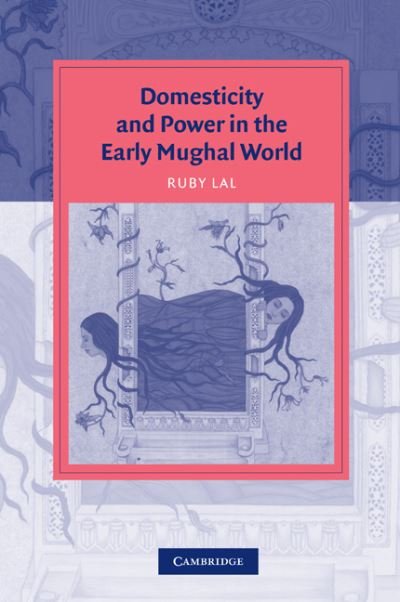 Cover for Lal, Ruby (The Johns Hopkins University) · Domesticity and Power in the Early Mughal World - Cambridge Studies in Islamic Civilization (Paperback Book) (2005)