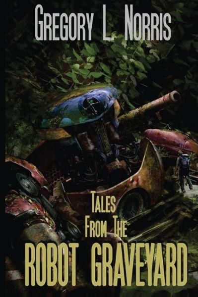 Tales from the Robot Graveyard - Gregory L Norris - Kirjat - Great Old Ones Publishing - 9780692445341 - tiistai 26. toukokuuta 2015