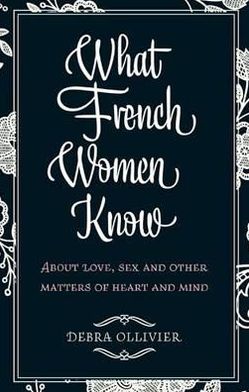 Cover for Debra Ollivier · What French Women Know: About Love, Sex and Other Matters of Heart and Mind (Paperback Book) (2010)