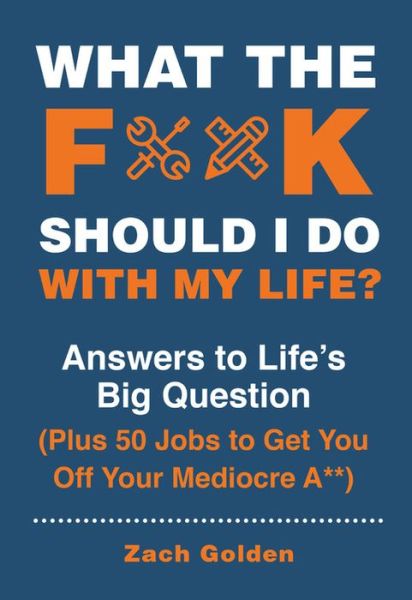 Cover for Zach Golden · What the F*@# Should I Do with My Life?: Answers to Life's Big Question Plus 50 Jobs to Get You Off Your Mediocre A** (Spiral Book) (2019)