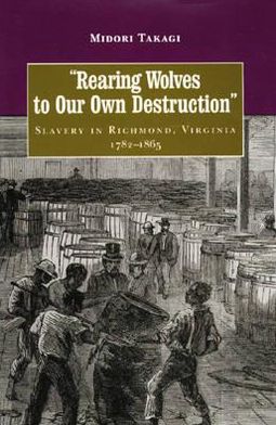 Cover for Midori Takagi · Rearing Wolves to Our Own Destruction: Slavery in Richmond, Virginia, 1782-1865 - Carter G. Woodson Institute Series in Black Studies (Hardcover Book) (1999)