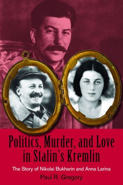 Cover for Paul R. Gregory · Politics, Murder, and Love in Stalin's Kremlin: The Story of Nikolai Bukharin and Anna Larina (Hardcover Book) (2010)