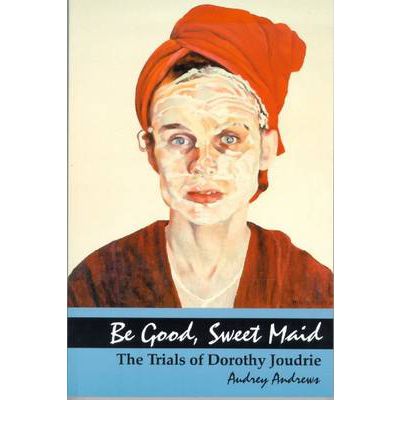 Cover for Audrey Andrews · Be Good, Sweet Maid: The Trials of Dorothy Joudrie - Life Writing (Paperback Book) (1999)