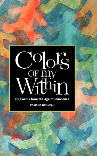 Edmond a Bruneau · Colors of My Within - 65 Poems from the Age of Innocence (Hardcover Book) (2011)