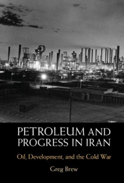 Cover for Brew, Gregory (Yale University, Connecticut) · Petroleum and Progress in Iran: Oil, Development, and the Cold War (Hardcover Book) (2022)