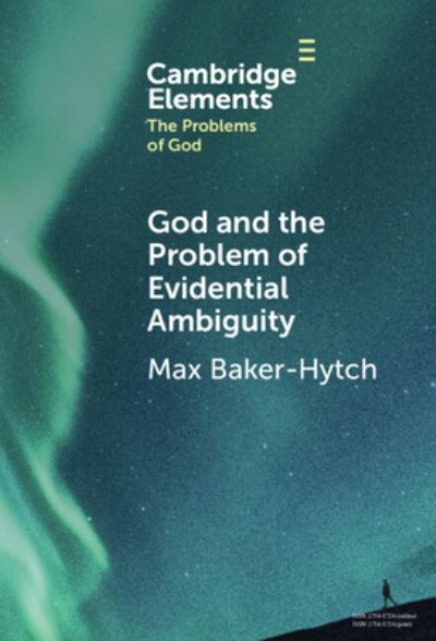 Cover for Baker-Hytch, Max (University of Oxford) · God and the Problem of Evidential Ambiguity - Elements in the Problems of God (Hardcover Book) (2024)