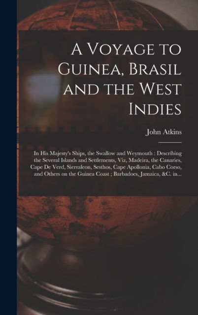 Cover for John 1685-1757 Atkins · A Voyage to Guinea, Brasil and the West Indies; in His Majesty's Ships, the Swallow and Weymouth (Hardcover Book) (2021)