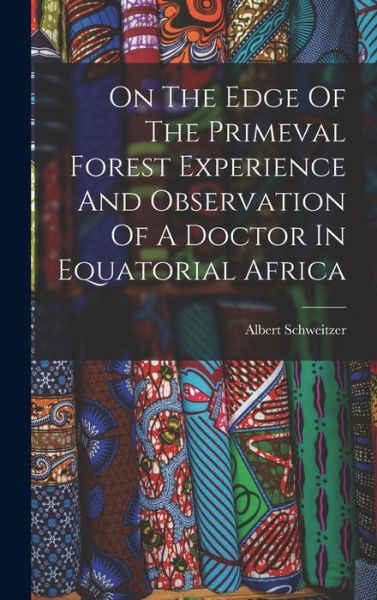 Cover for Albert Schweitzer · On The Edge Of The Primeval Forest Experience And Observation Of A Doctor In Equatorial Africa (Hardcover Book) (2021)