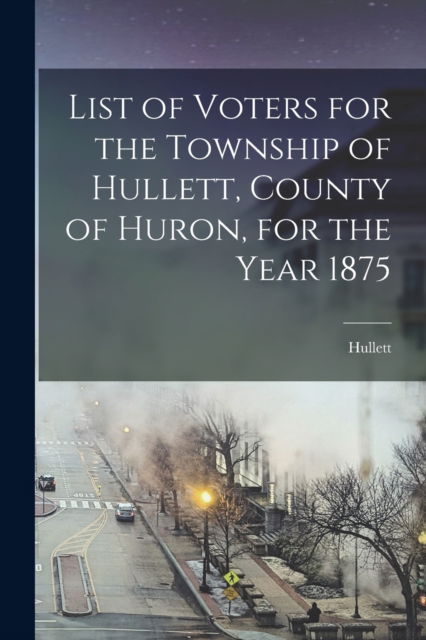 Cover for Hullett (Ont ) · List of Voters for the Township of Hullett, County of Huron, for the Year 1875 [microform] (Paperback Book) (2021)