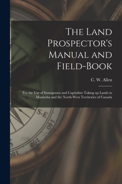 Cover for C W (Charles William) B 1840 Allen · The Land Prospector's Manual and Field-book [microform] (Paperback Bog) (2021)