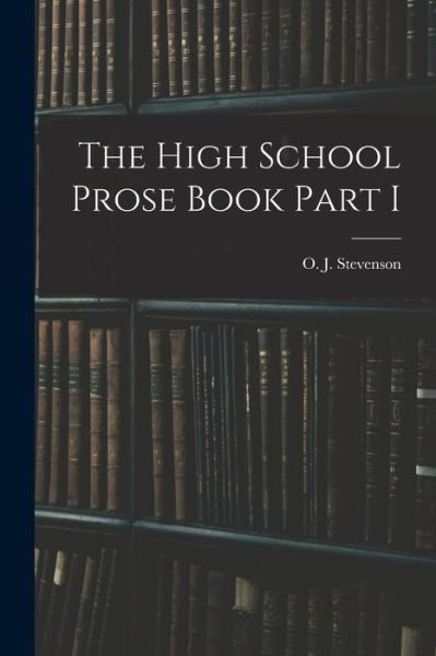 The High School Prose Book Part I - O J (Orlando John) 1869 Stevenson - Books - Legare Street Press - 9781015331341 - September 10, 2021