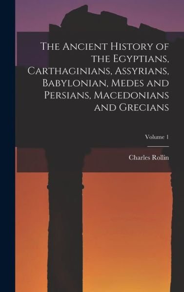 Cover for Charles Rollin · Ancient History of the Egyptians, Carthaginians, Assyrians, Babylonian, Medes and Persians, Macedonians and Grecians; Volume 1 (Book) (2022)