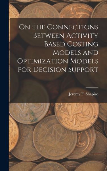 On the Connections Between Activity Based Costing Models and Optimization Models for Decision Support - Jeremy F. Shapiro - Bøger - Creative Media Partners, LLC - 9781016855341 - 27. oktober 2022
