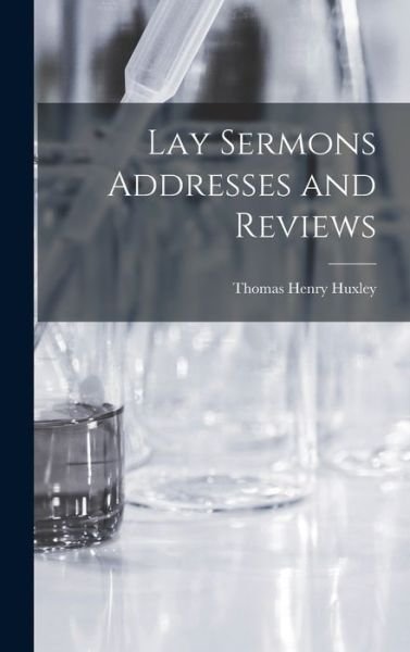 Cover for Thomas Henry Huxley · Lay Sermons Addresses and Reviews (Bok) (2022)