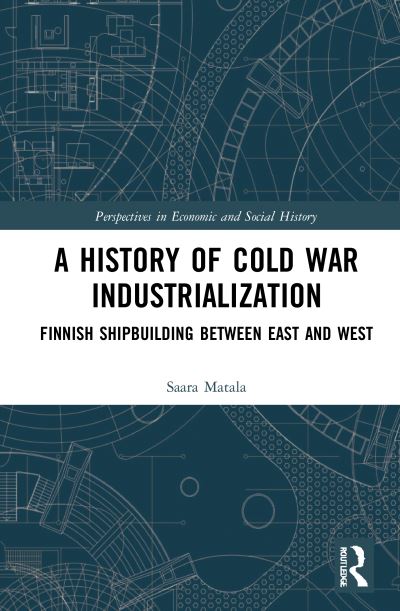 Cover for Saara Matala · A History of Cold War Industrialisation: Finnish Shipbuilding between East and West - Perspectives in Economic and Social History (Paperback Book) (2023)