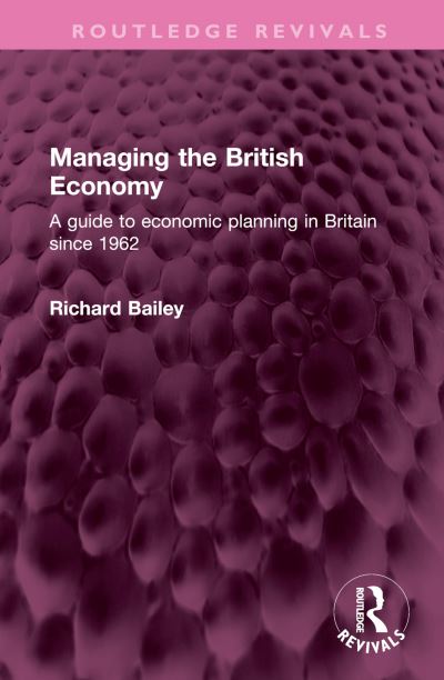 Cover for Richard Bailey · Managing the British Economy: A guide to economic planning in Britain since 1962 - Routledge Revivals (Hardcover Book) (2023)