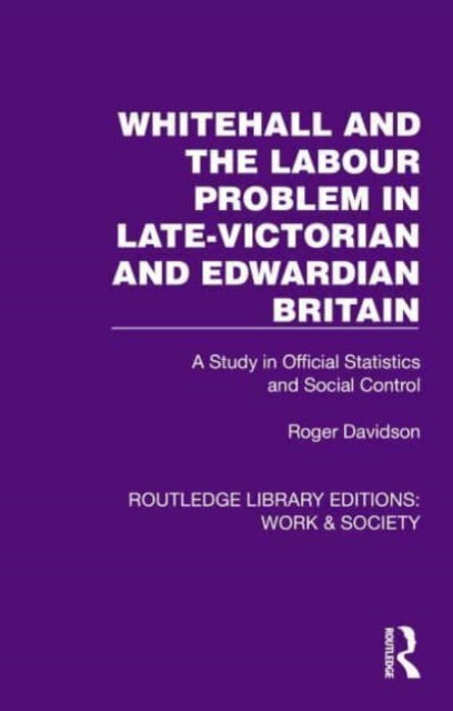 Cover for Roger Davidson · Whitehall and the Labour Problem in late-Victorian and Edwardian Britain: A Study in Official Statistics and Social Control - Routledge Library Editions: Work &amp; Society (Hardcover bog) (2024)