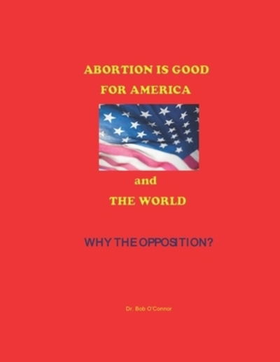Cover for Bob O'Connor · Abortion Is Good--for America and the World--Why the Opposition? (Paperback Book) (2019)