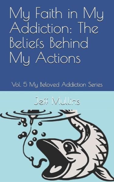 Cover for Jeff Mullins · My Faith in My Addiction : The Beliefs Behind My Actions (Paperback Book) (2019)