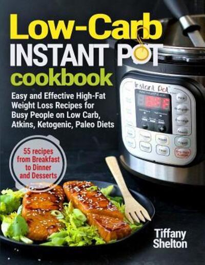 Cover for Tiffany Shelton · Low-Carb Instant Pot Cookbook : Easy and Effective High-Fat Weight Loss Recipes for Busy People on Low Carb, Atkins, Ketogenic, Paleo Diets. 55 Recipes ... and Desserts (Taschenbuch) (2019)