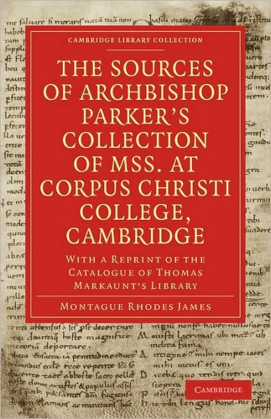 The Sources of Archbishop Parker's Collection of Mss. at Corpus Christi College, Cambridge: With a Reprint of the Catalogue of Thomas Markaunt's Library - Cambridge Library Collection - History of Printing, Publishing and Libraries - Montague Rhodes James - Bøger - Cambridge University Press - 9781108011341 - 10. juni 2010