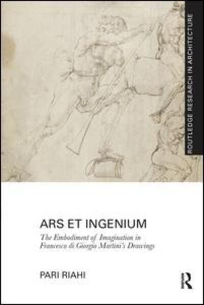 Cover for Riahi, Pari (Rhode Island School of Design, Providence, Rhode Island, USA) · Ars et Ingenium: The Embodiment of Imagination in Francesco di Giorgio Martini's Drawings - Routledge Research in Architecture (Paperback Book) (2016)