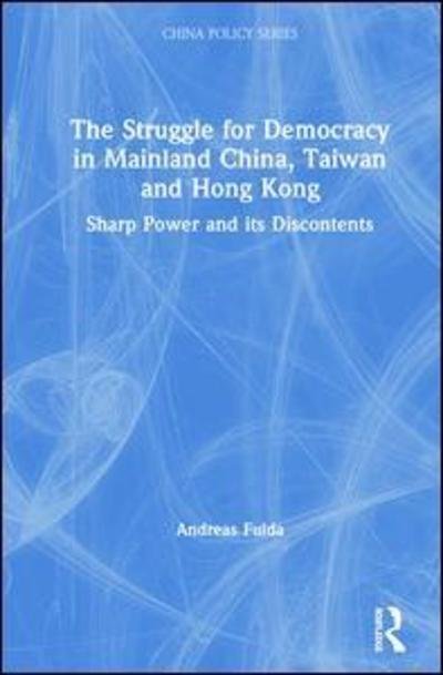 Cover for Fulda, Andreas (University of Nottingham, UK) · The Struggle for Democracy in Mainland China, Taiwan and Hong Kong: Sharp Power and its Discontents - China Policy Series (Hardcover bog) (2019)