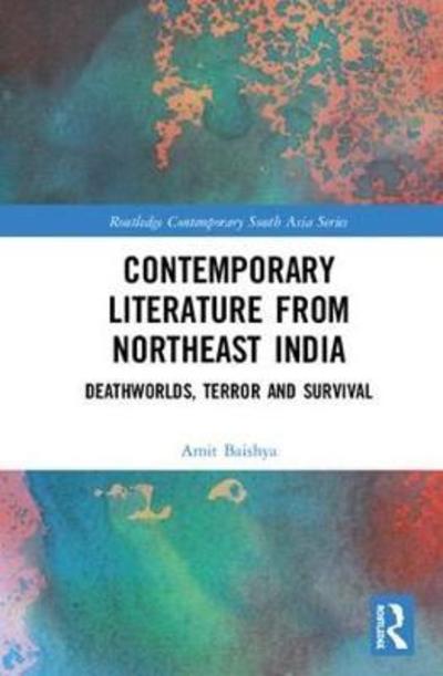 Cover for Baishya, Amit (The University of Oklahoma, US) · Contemporary Literature from Northeast India: Deathworlds, Terror and Survival - Routledge Contemporary South Asia Series (Gebundenes Buch) (2018)