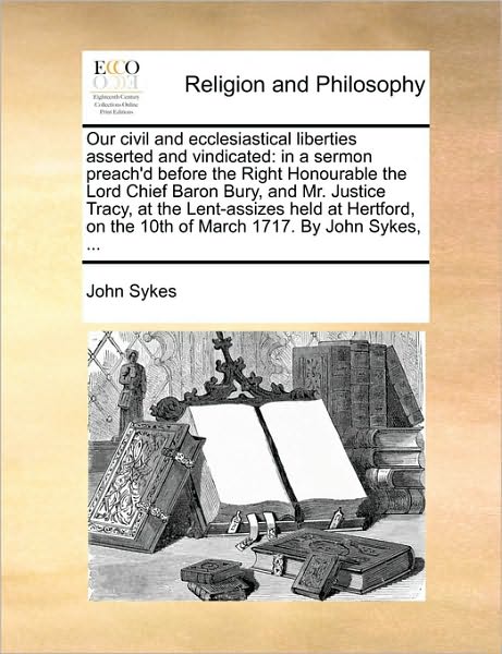 Cover for John Sykes · Our Civil and Ecclesiastical Liberties Asserted and Vindicated: in a Sermon Preach'd Before the Right Honourable the Lord Chief Baron Bury, and Mr. Ju (Pocketbok) (2010)