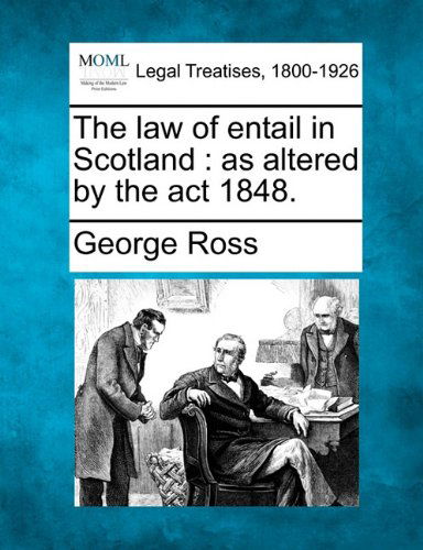 The Law of Entail in Scotland: As Altered by the Act 1848. - George Ross - Books - Gale, Making of Modern Law - 9781240029341 - December 1, 2010