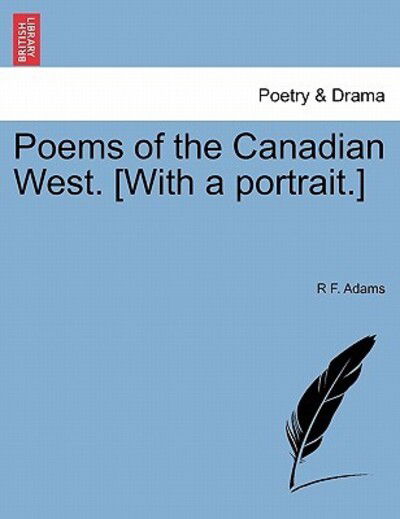 Cover for R F Adams · Poems of the Canadian West. [with a Portrait.] (Paperback Book) (2011)